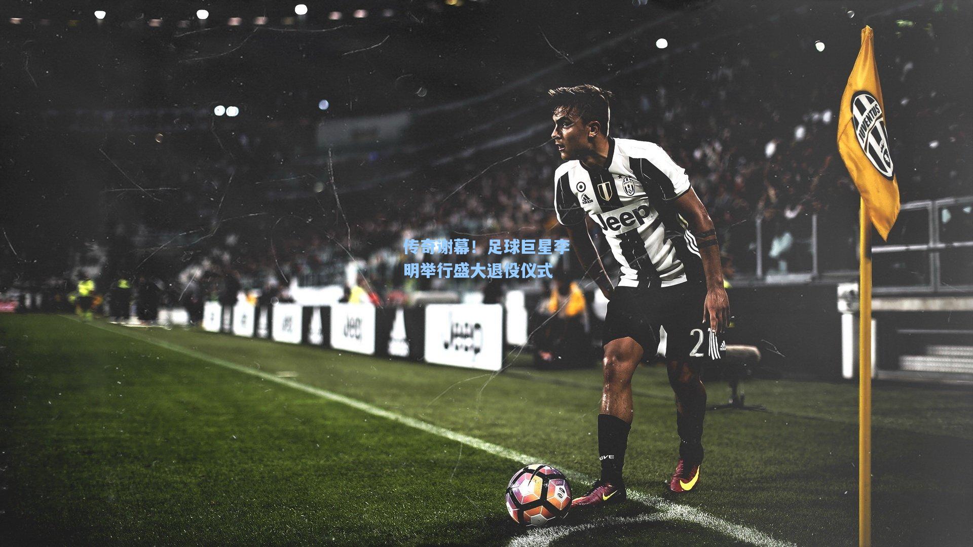 传奇谢幕！足球巨星李明举行盛大退役仪式