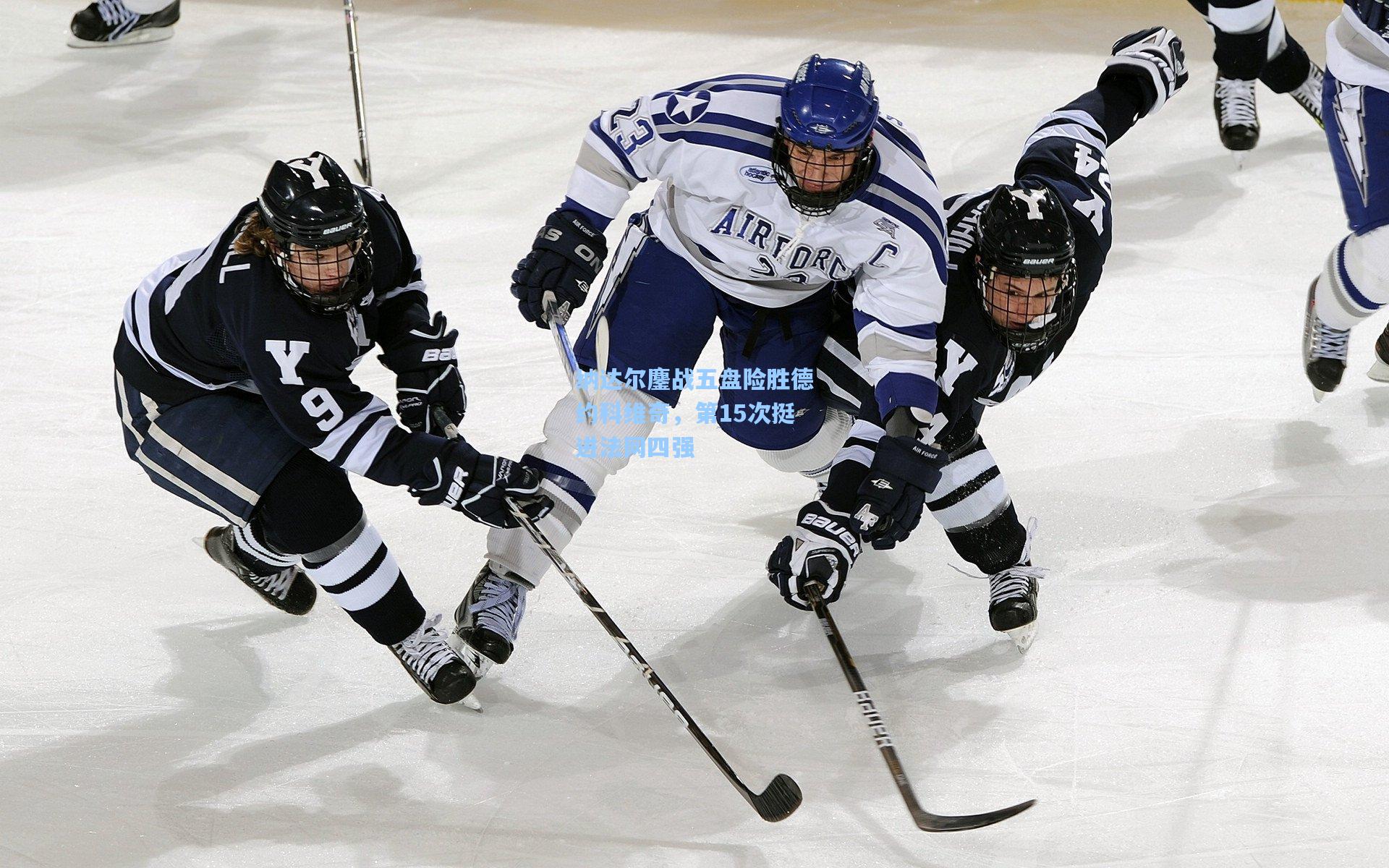 纳达尔鏖战五盘险胜德约科维奇，第15次挺进法网四强