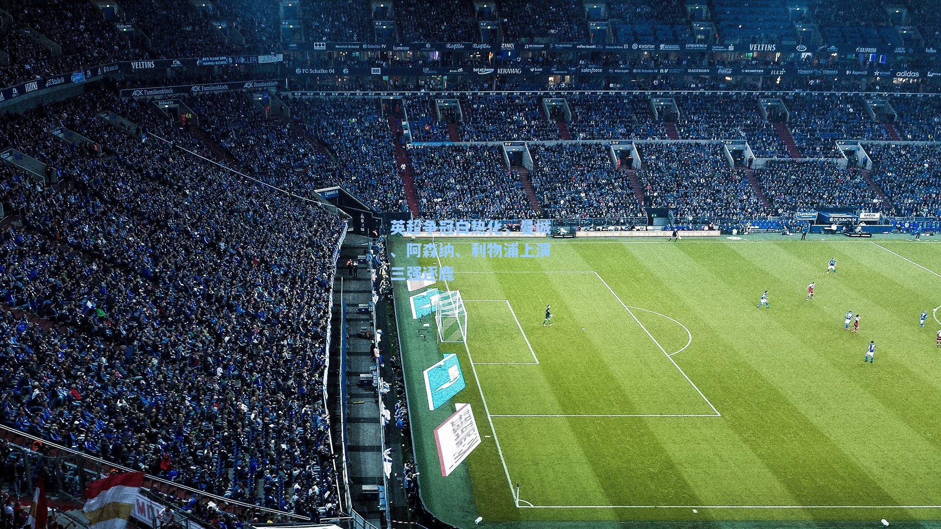 英超争冠白热化,曼城、阿森纳、利物浦上演三强逐鹿