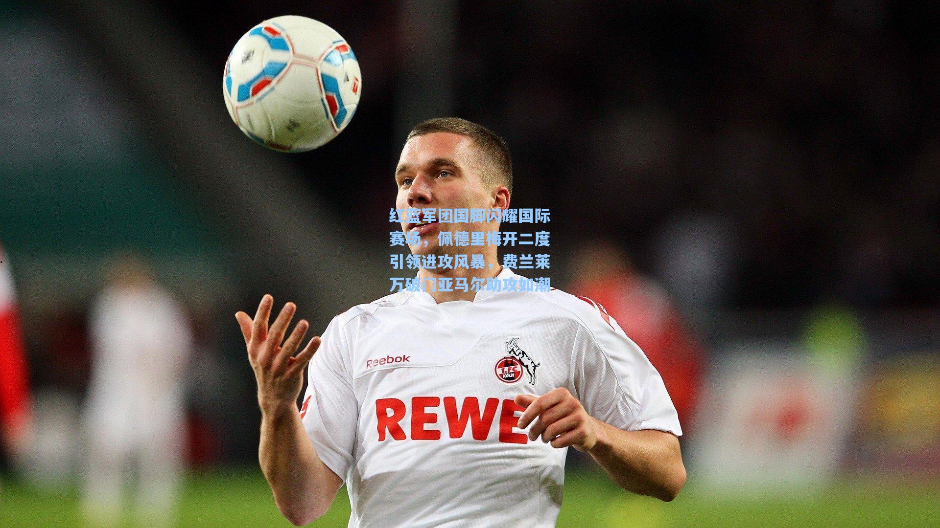 pg试玩：红蓝军团国脚闪耀国际赛场，佩德里梅开二度引领进攻风暴，费兰莱万破门亚马尔助攻如潮