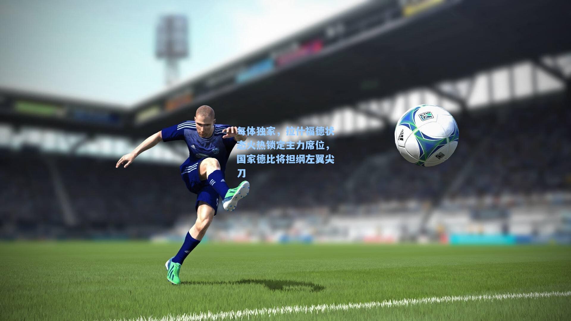 每体独家，拉什福德状态火热锁定主力席位，国家德比将担纲左翼尖刀