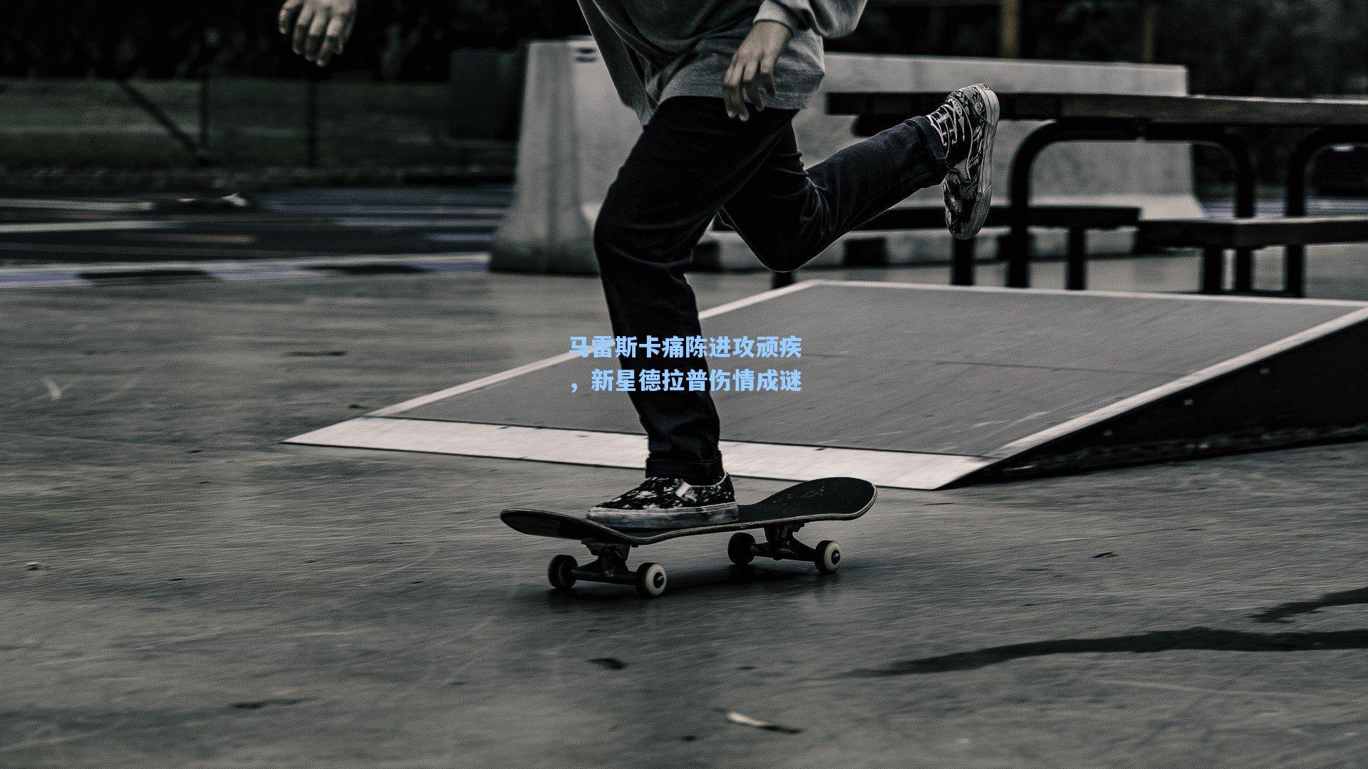 马雷斯卡痛陈进攻顽疾,新星德拉普伤情成谜