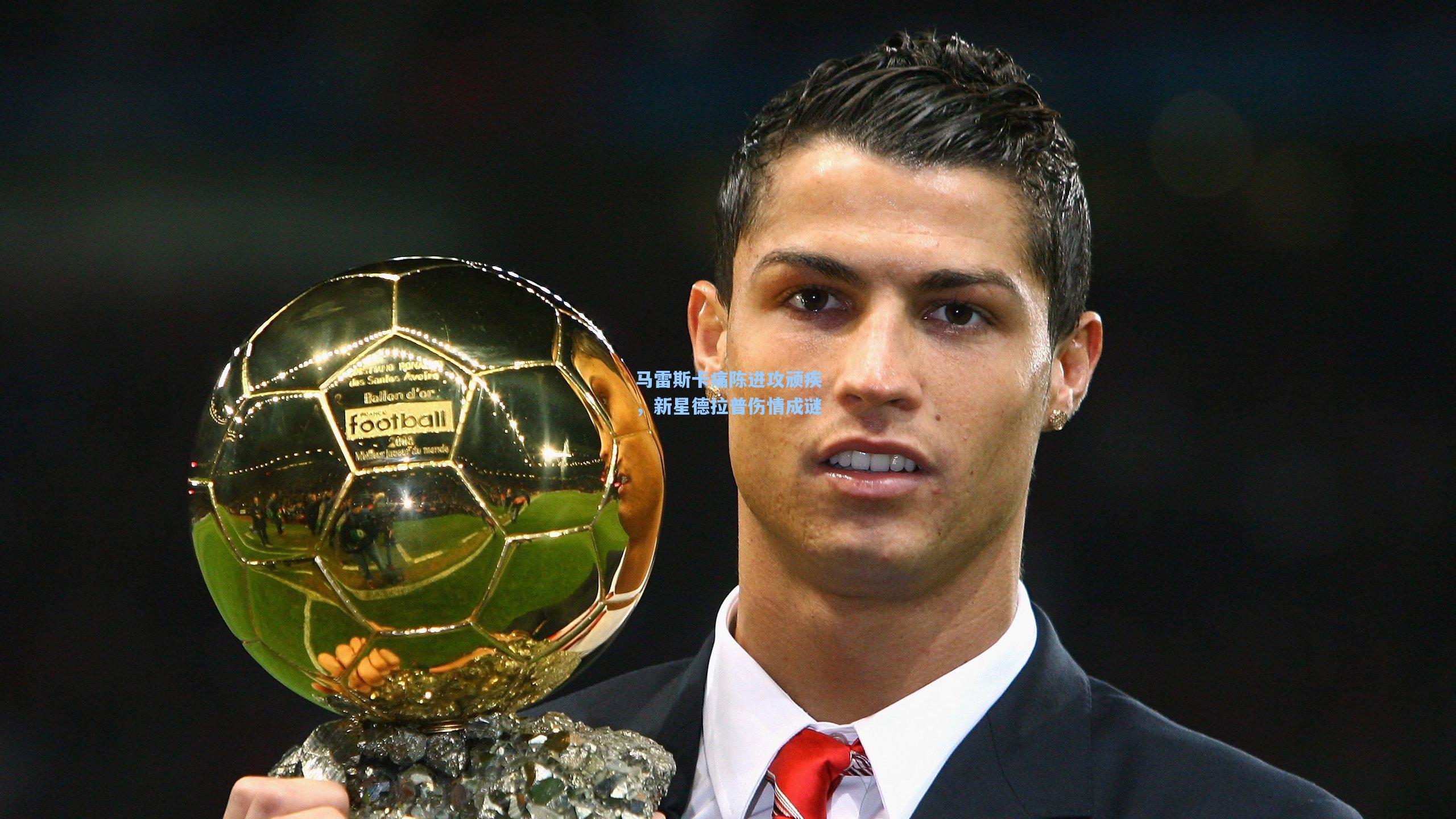 马雷斯卡痛陈进攻顽疾,新星德拉普伤情成谜