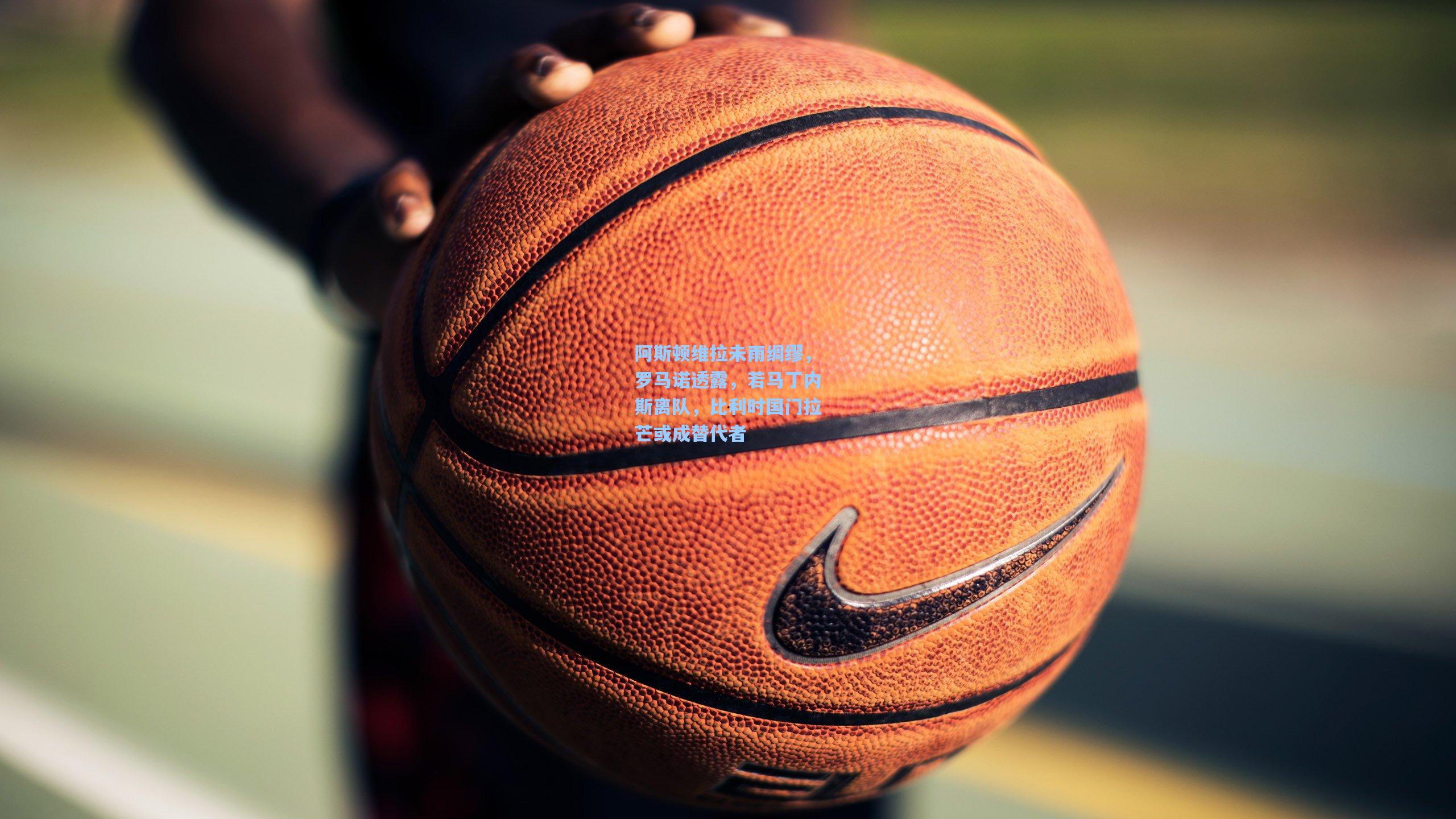 阿斯顿维拉未雨绸缪，罗马诺透露，若马丁内斯离队，比利时国门拉芒或成替代者