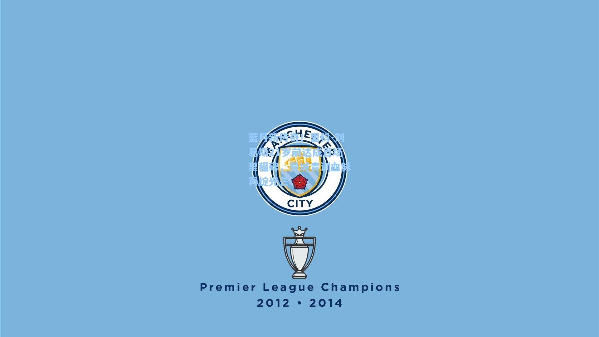 蓝月新传奇！里科-刘易斯21岁前达成百场里程碑，曼城青训血脉再绽光芒